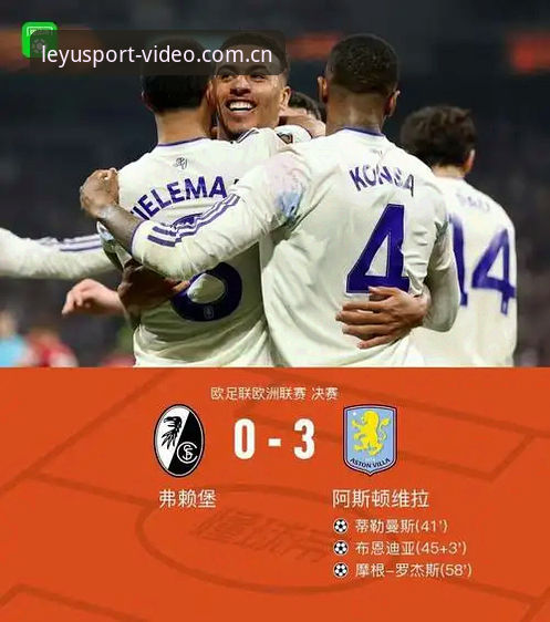 乐鱼体育app 欧联杯决赛深度复盘:阿斯顿维拉3-0弗赖堡夺冠背后的数据与细节
